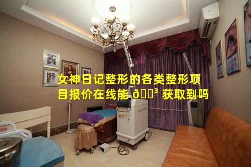 女神日记整形的各类整形项目报价在线能 🌳 获取到吗